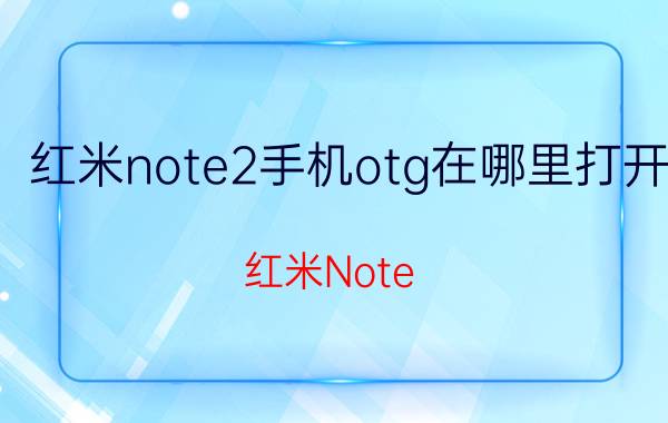 红米note2手机otg在哪里打开 红米Note 2 OTG功能设置方法